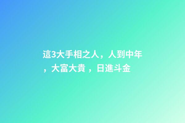 這3大手相之人，人到中年，大富大貴，日進斗金